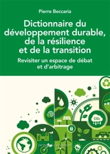 Dictionnaire du développement durable, de la résilience et de la transition : revisiter un espace de débat et d'arbitrage - Pierre Beccaria
