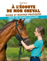 A l'écoute de mon cheval : guide et bonnes pratiques pour les jeunes cavaliers - Maud Chatel