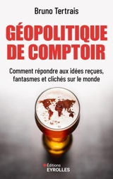 Géopolitique de comptoir : comment répondre aux idées reçues, fantasmes et clichés sur le monde - Bruno Tertrais