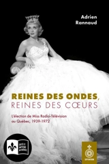 Reines des ondes, reines des cœurs : L’élection de Miss Radio-Télévision au Québec, 1939-1972 - Adrien Rannaud