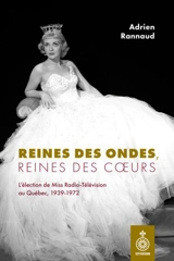 Reines des ondes, reines des cœurs : L’élection de Miss Radio-Télévision au Québec, 1939-1972 - Adrien Rannaud