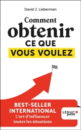 Comment obtenir ce que vous voulez : l'art d'influencer toutes les situations - David J. Lieberman
