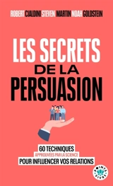 Les secrets de la persuasion : 60 techniques approuvées par la science pour influencer vos relations - Robert B. Cialdini