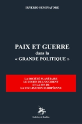 Paix et guerre dans la "grande politique" : la société planétaire, le destin de l'Occident et la fin de la civilisation européenne - Irnerio S. Seminatore