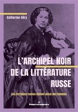 L'archipel noir de la littérature russe : les écrivains russes étaient aussi des femmes - Catherine Géry