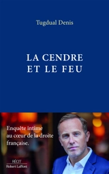 La cendre et le feu : enquête intime au coeur de la droite française - Tugdual Denis