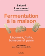 Fermentation à la maison : 100 recettes de bocaux, boissons et pains - Salomé Lenormand