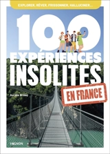 100 expériences insolites en France : explorer, rêver, frissonner, halluciner... - Aurélie Briday