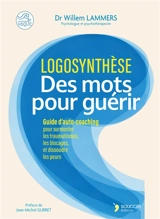 Logosynthèse : des mots pour guérir : utilisez le pouvoir des mots pour surmonter les traumatismes, les blocages, et dissoudres les peurs - Willem Lammers