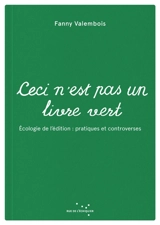 Ceci n'est pas un livre vert : écologie de l'édition : pratiques et controverses - Fanny Valembois