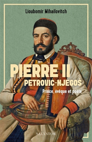 Pierre II Petrovic-Njegos : prince, évêque et poète - Lioubomir Mihailovitch
