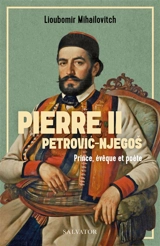 Pierre II Petrovic-Njegos : prince, évêque et poète - Lioubomir Mihailovitch