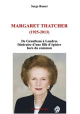 Margaret Thatcher (1925-2013) : de Grantham à Londres : itinéraire d'une fille d'épicier hors du commun - Serge Basset