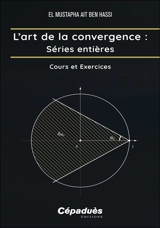 L'art de la convergence. Séries entières : cours et exercices - El Mustapha Ait Ben Hassi