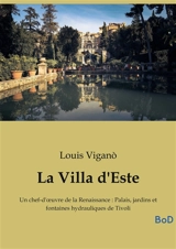 La Villa d'Este : Un chef-d'œuvre de la Renaissance : Palais, jardins et fontaines hydrauliques de Tivoli - Viganò, Louis