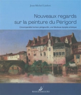 Nouveaux regards sur la peinture du Périgord : l'incomparable horizon périgourdin, une fabuleuse épopée artistique - Jean-Michel Linfort