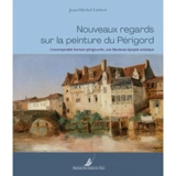 Nouveaux regards sur la peinture du Périgord : l'incomparable horizon périgourdin, une fabuleuse épopée artistique - Jean-Michel Linfort