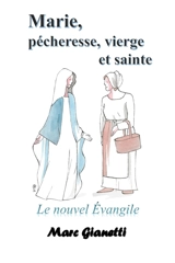 Marie, pécheresse, vierge et sainte : Le nouvel Evangile - Gianetti, Marc