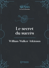Le secret du succès : un cours en neuf leçons sur le thème de l'application des pouvoirs latents de l'individu pour atteindre le succès dans la vie : texte intégral - William Walker Atkinson