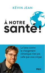A notre santé ! : la lutte contre le changement climatique n'est pas celle que vous croyez - Kévin Jean