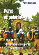 Pères et pèlerins : 1976-2026 : 50 ans de pélés des pères, histoire et témoignages - Pierre Chazerans