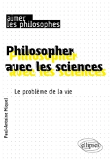 Philosopher avec les sciences : le problème de la vie - Paul-Antoine Miquel
