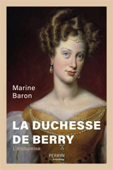 La duchesse de Berry : l'insoumise - Marine Baron