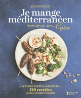 Je mange méditerranéen comme en Grèce : la cuisine santé & saveurs en... 125 recettes saines et super simples - Evi Siougari