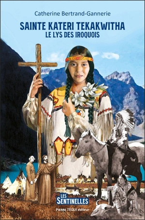 Sainte Kateri Tekakwitha : le lys des Iroquois - Catherine Bertrand-Gannerie