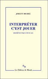 Interpréter c'est jouer : herméneutique musicale - Johann Michel