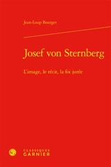 Josef von Sternberg : l'image, le récit, la foi jurée - Jean-Loup Bourget