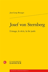 Josef von Sternberg : l'image, le récit, la foi jurée - Jean-Loup Bourget
