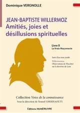 Jean-Baptiste Willermoz : amitiés, joies et désillusions spirituelles. Vol. 2. La vraie maçonnerie : suivi d'un texte inédit - Dominique Vergnolle