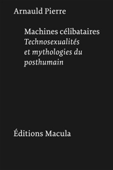 Machines célibataires : technosexualités et mythologies du posthumain - Arnauld Pierre