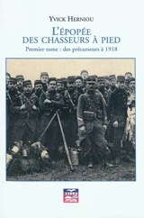 L'épopée des chasseurs à pied. Vol. 1. Des précurseurs à 1918 - Yvick Herniou