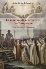 Le martyre des carmélites de Compiègne : pour l'Eglise et la France - Gérald de Servigny