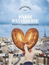 Paris Patisserie : 70 Recipes That Capture the Soul of Parisian Patisserie Tradition - Arnaud Delmontel