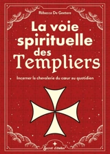 La voie spirituelle des Templiers : incarner la chevalerie du coeur au quotidien - Rébecca de Geetere
