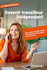 Devenez travailleur indépendant : vous avez une belle idée ? Concrétisez votre projet d'entreprise sans faux pas : 2026 - Le Particulier (périodique)