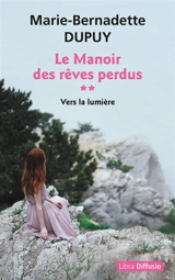Le manoir des rêves perdus. Vol. 2. Vers la lumière - Marie-Bernadette Dupuy