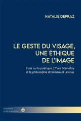 Le geste du visage, une éthique de l'image : essai sur la poétique d'Yves Bonnefoy et la philosophie d'Emmanuel Levinas - Natalie Depraz