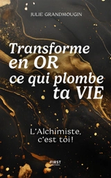 Transforme en or ce qui plombe ta vie : l'alchimiste, c'est toi ! - Julie Grandmougin