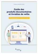 Guide des produits documentaires et livrables de veille : 50 fiches pratiques pour diffuser l'information - Clotilde Vaissaire-Agard