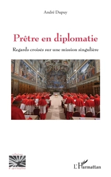 Prêtre en diplomatie : regards croisés sur une mission singulière - André Dupuy
