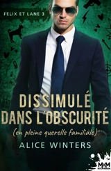 Dissimulé dans l'obscurité (en pleine querelle familiale) : Felix et Lane, T3 - Alice Winters