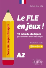 Le FLE en jeux ! : 90 activités ludiques pour apprendre et réviser le français : A2 - Charlotte Royer Bahja