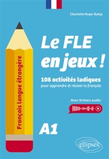Le FLE en jeux ! : 108 activités ludiques pour apprendre et réviser le français : A1 - Charlotte Royer Bahja
