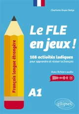 Le FLE en jeux ! : 108 activités ludiques pour apprendre et réviser le français : A1 - Charlotte Royer Bahja