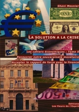 La solution à la crise Recouvrer notre souveraineté monétaire T.5 : Accepter le rapport de force avec la finance Les cahiers économiques - Shani Mesnier