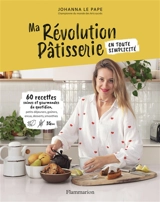 Ma révolution pâtisserie en toute simplicité : 60 recettes saines et gourmandes du quotidien : petits déjeuners, goûters, encas, desserts, smoothies - Johanna Le Pape